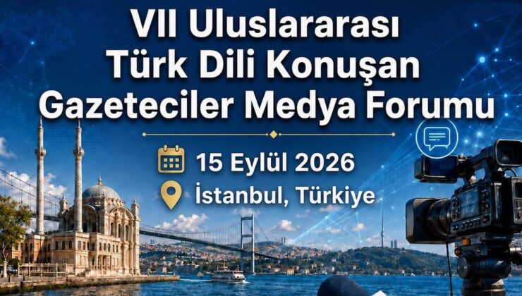 VII. Uluslararası Türk Dili Konuşan Gazeteciler Medya Forumu İstanbul’da düzenlenecek